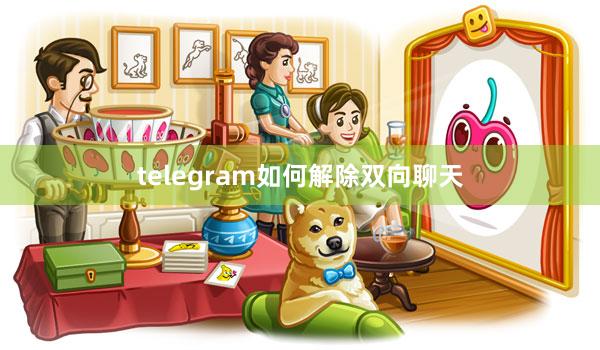 telegram如何解除双向聊天
