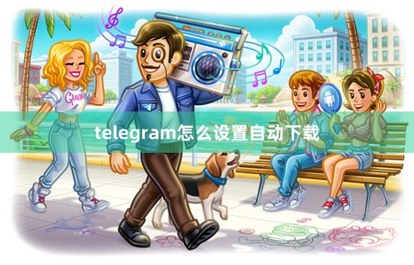 telegram怎么设置自动下载