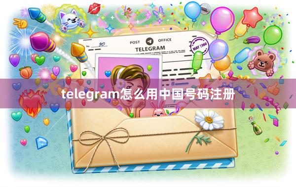 telegram怎么用中国号码注册