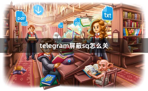 telegram屏蔽sq怎么关