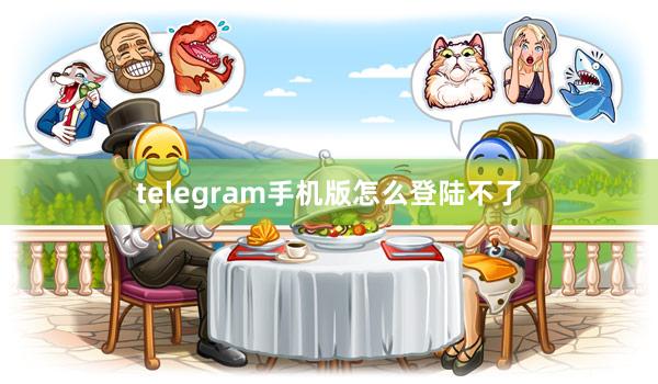 telegram手机版怎么登陆不了