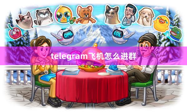 telegram飞机怎么进群